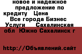 новое и надежное предложение по кредиту › Цена ­ 1 000 000 - Все города Бизнес » Услуги   . Сахалинская обл.,Южно-Сахалинск г.